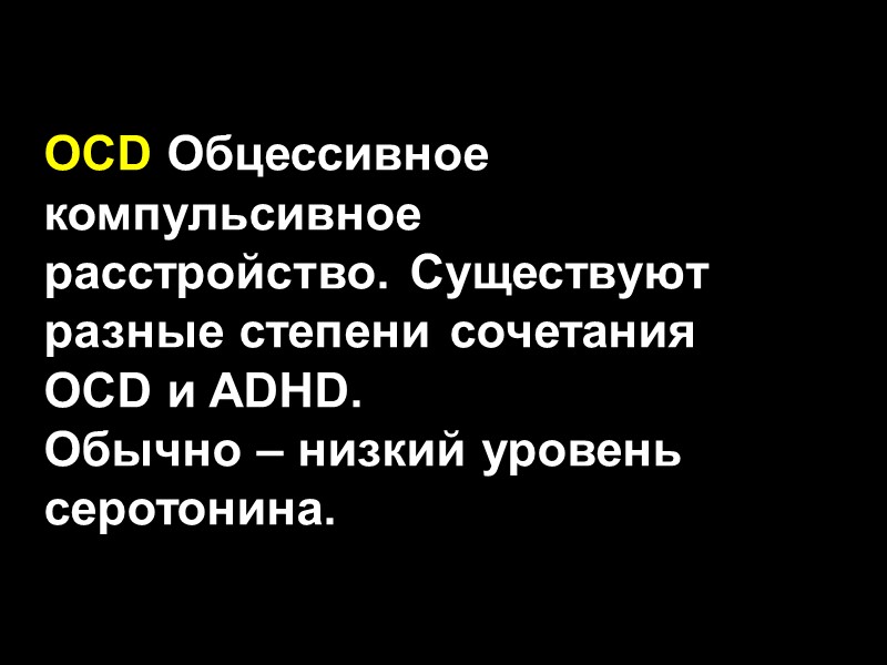 OCD Обцессивное компульсивное расстройство. Существуют разные степени сочетания OCD и ADHD.  Обычно –